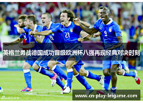 英格兰勇战德国成功晋级欧洲杯八强再现经典对决时刻 英格兰勇战德国成功晋级欧洲杯八强再现经典对决时刻