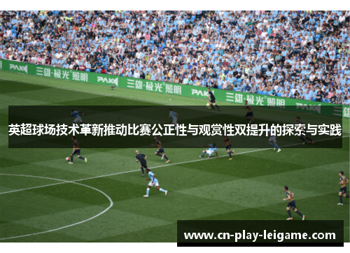 英超球场技术革新推动比赛公正性与观赏性双提升的探索与实践 英超球场技术革新推动比赛公正性与观赏性双提升的探索与实践