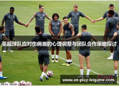 英超球队应对伤病潮的心理调整与团队合作策略探讨 英超球队应对伤病潮的心理调整与团队合作策略探讨