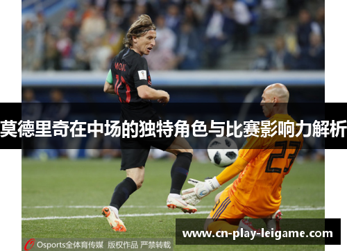 莫德里奇在中场的独特角色与比赛影响力解析