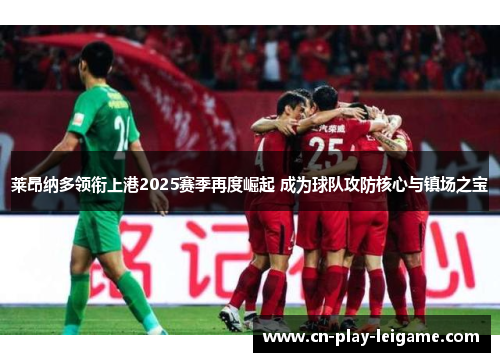 莱昂纳多领衔上港2025赛季再度崛起 成为球队攻防核心与镇场之宝 莱昂纳多领衔上港2025赛季再度崛起 成为球队攻防核心与镇场之宝