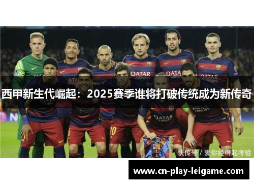 西甲新生代崛起:2025赛季谁将打破传统成为新传奇 西甲新生代崛起:2025赛季谁将打破传统成为新传奇