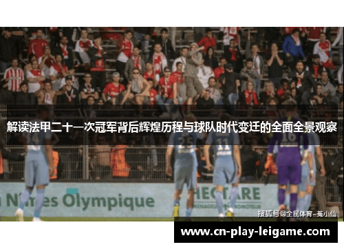 解读法甲二十一次冠军背后辉煌历程与球队时代变迁的全面全景观察 解读法甲二十一次冠军背后辉煌历程与球队时代变迁的全面全景观察