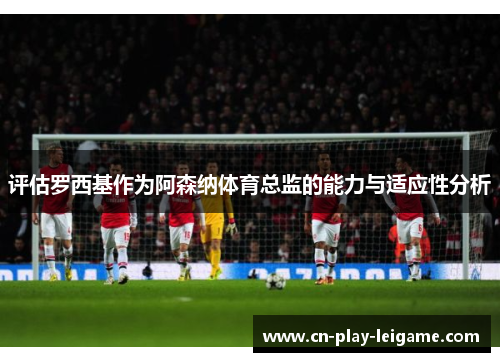 评估罗西基作为阿森纳体育总监的能力与适应性分析 评估罗西基作为阿森纳体育总监的能力与适应性分析