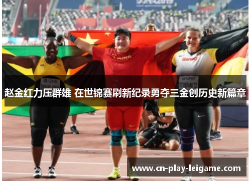 赵金红力压群雄 在世锦赛刷新纪录勇夺三金创历史新篇章 赵金红力压群雄 在世锦赛刷新纪录勇夺三金创历史新篇章