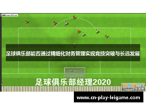 足球俱乐部能否通过精细化财务管理实现竞技突破与长远发展 足球俱乐部能否通过精细化财务管理实现竞技突破与长远发展