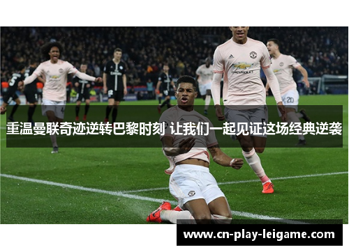 重温曼联奇迹逆转巴黎时刻 让我们一起见证这场经典逆袭