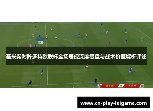 基米希对阵多特欧联杯全场表现深度复盘与战术价值解析评述