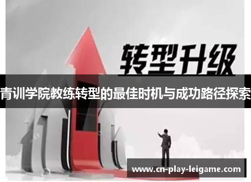 青训学院教练转型的最佳时机与成功路径探索 青训学院教练转型的最佳时机与成功路径探索