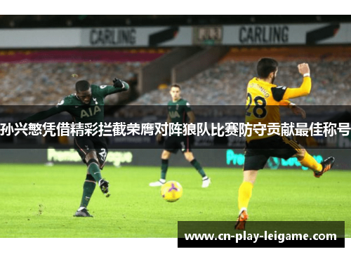 孙兴慜凭借精彩拦截荣膺对阵狼队比赛防守贡献最佳称号 孙兴慜凭借精彩拦截荣膺对阵狼队比赛防守贡献最佳称号