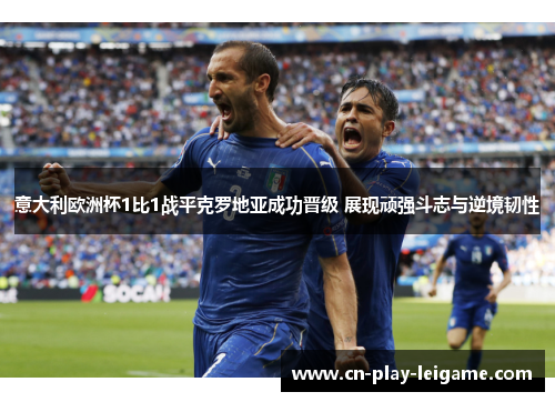 意大利欧洲杯1比1战平克罗地亚成功晋级 展现顽强斗志与逆境韧性