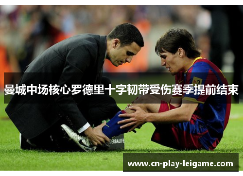 曼城中场核心罗德里十字韧带受伤赛季提前结束 曼城中场核心罗德里十字韧带受伤赛季提前结束