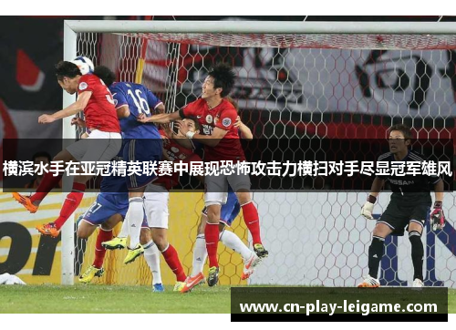 横滨水手在亚冠精英联赛中展现恐怖攻击力横扫对手尽显冠军雄风