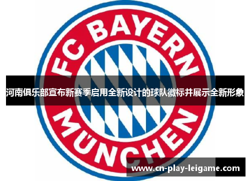 河南俱乐部宣布新赛季启用全新设计的球队徽标并展示全新形象