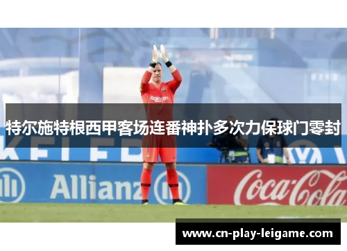 特尔施特根西甲客场连番神扑多次力保球门零封