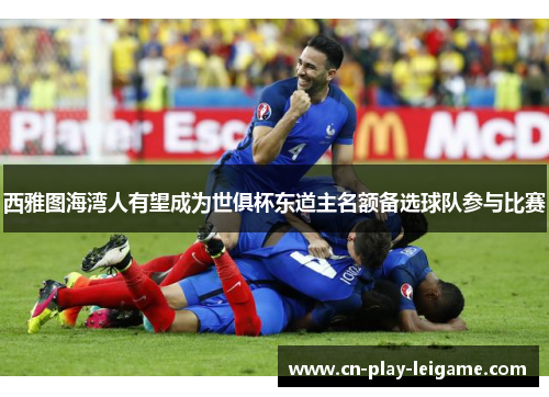 西雅图海湾人有望成为世俱杯东道主名额备选球队参与比赛 西雅图海湾人有望成为世俱杯东道主名额备选球队参与比赛