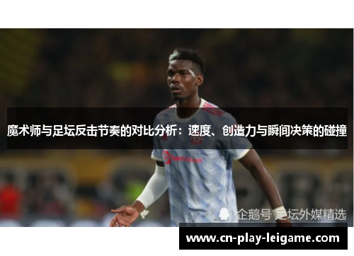 魔术师与足坛反击节奏的对比分析:速度、创造力与瞬间决策的碰撞 魔术师与足坛反击节奏的对比分析:速度、创造力与瞬间决策的碰撞