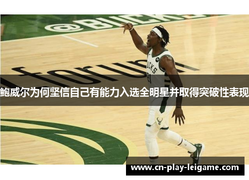 鲍威尔为何坚信自己有能力入选全明星并取得突破性表现 鲍威尔为何坚信自己有能力入选全明星并取得突破性表现