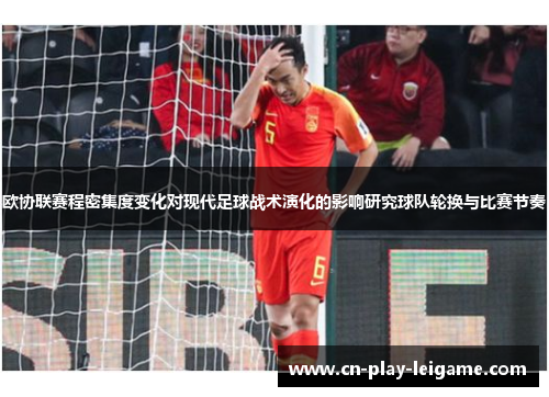 欧协联赛程密集度变化对现代足球战术演化的影响研究球队轮换与比赛节奏