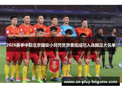 2026赛季中超北京国安小将凭优异表现成功入选国足大名单 2026赛季中超北京国安小将凭优异表现成功入选国足大名单