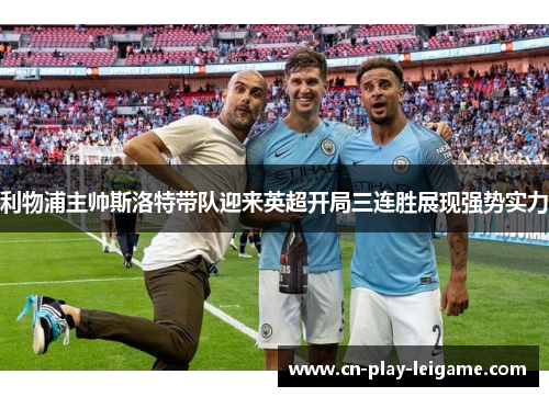 利物浦主帅斯洛特带队迎来英超开局三连胜展现强势实力 利物浦主帅斯洛特带队迎来英超开局三连胜展现强势实力